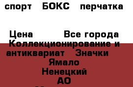 2.1) спорт : БОКС : перчатка › Цена ­ 100 - Все города Коллекционирование и антиквариат » Значки   . Ямало-Ненецкий АО,Муравленко г.